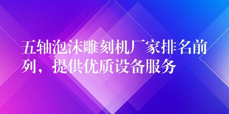 五轴泡沫雕刻机厂家排名前列，提供优质设备服务